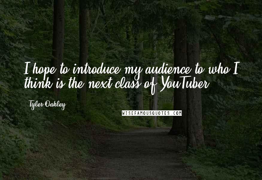 Tyler Oakley Quotes: I hope to introduce my audience to who I think is the next class of YouTuber.