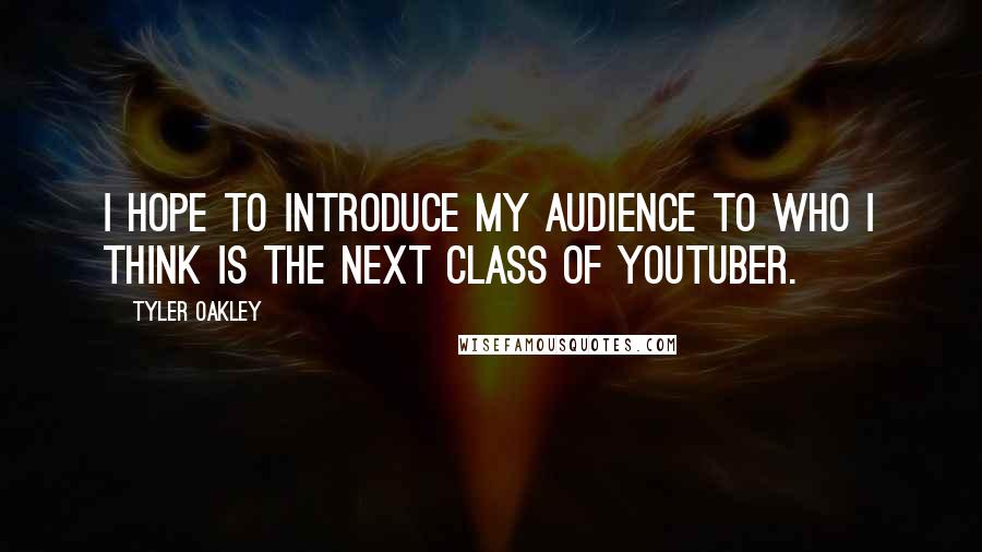 Tyler Oakley Quotes: I hope to introduce my audience to who I think is the next class of YouTuber.