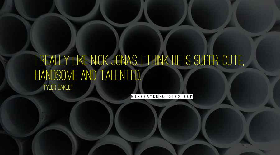 Tyler Oakley Quotes: I really like Nick Jonas. I think he is super-cute, handsome and talented.