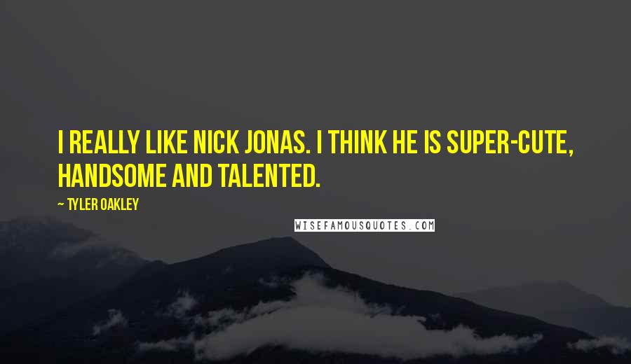 Tyler Oakley Quotes: I really like Nick Jonas. I think he is super-cute, handsome and talented.