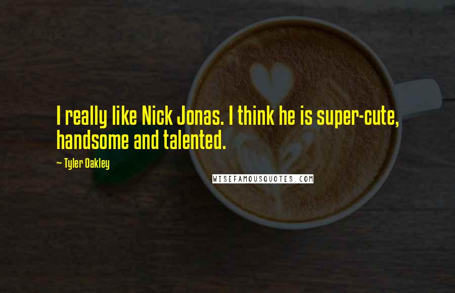 Tyler Oakley Quotes: I really like Nick Jonas. I think he is super-cute, handsome and talented.