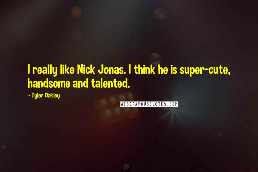 Tyler Oakley Quotes: I really like Nick Jonas. I think he is super-cute, handsome and talented.