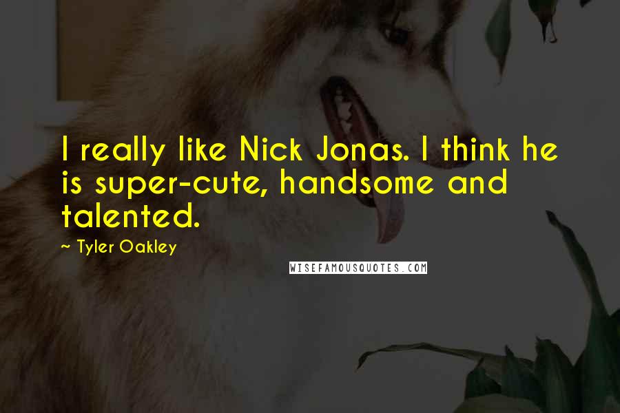 Tyler Oakley Quotes: I really like Nick Jonas. I think he is super-cute, handsome and talented.