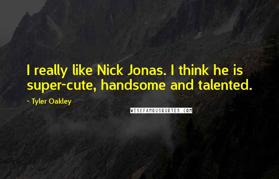 Tyler Oakley Quotes: I really like Nick Jonas. I think he is super-cute, handsome and talented.