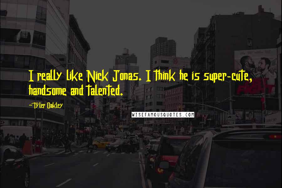 Tyler Oakley Quotes: I really like Nick Jonas. I think he is super-cute, handsome and talented.