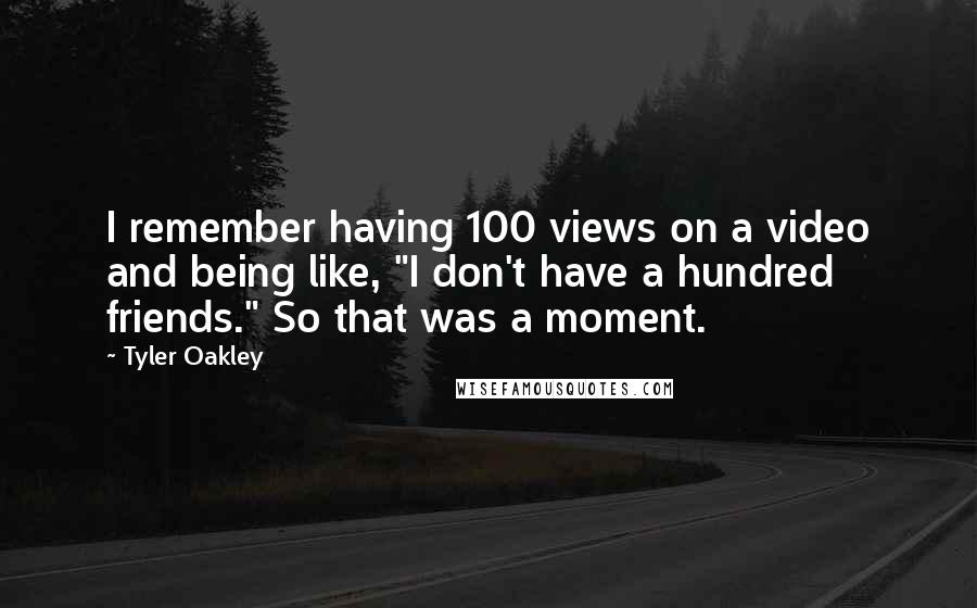 Tyler Oakley Quotes: I remember having 100 views on a video and being like, "I don't have a hundred friends." So that was a moment.