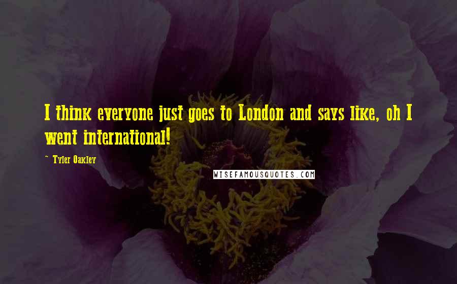 Tyler Oakley Quotes: I think everyone just goes to London and says like, oh I went international!