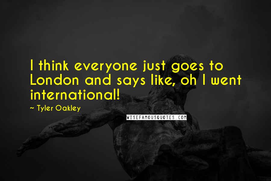 Tyler Oakley Quotes: I think everyone just goes to London and says like, oh I went international!