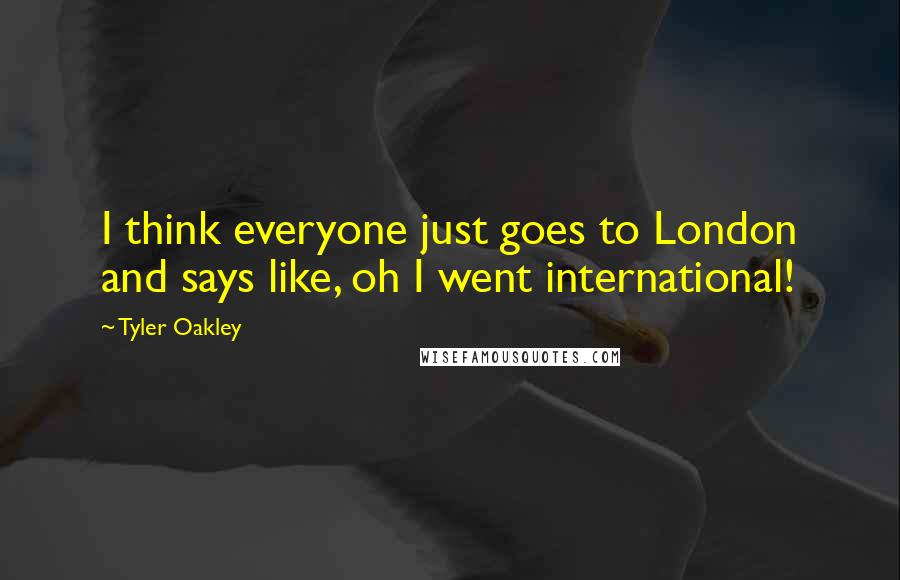 Tyler Oakley Quotes: I think everyone just goes to London and says like, oh I went international!