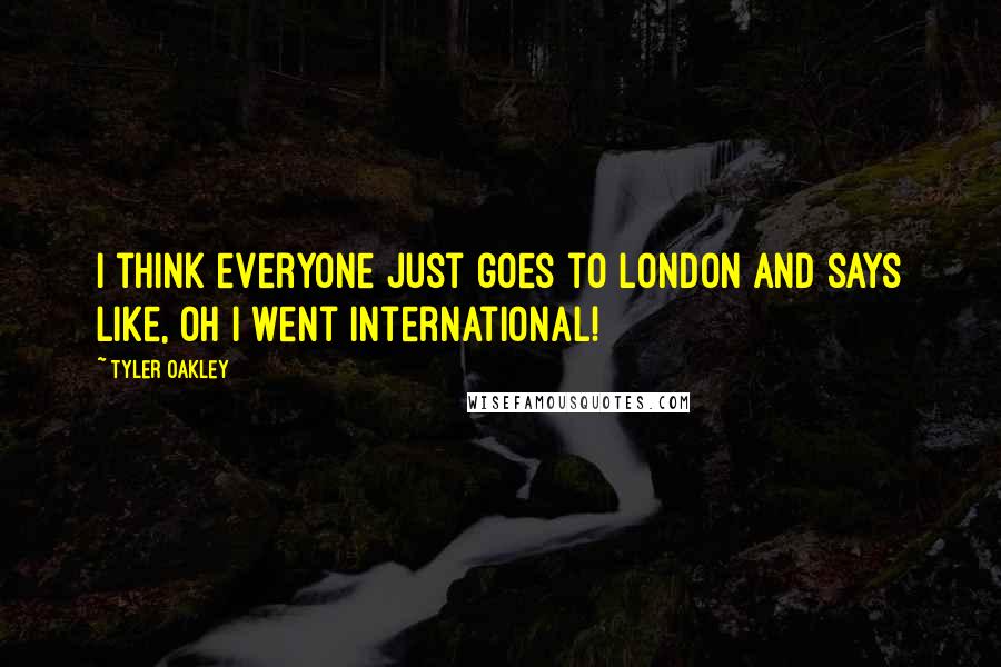 Tyler Oakley Quotes: I think everyone just goes to London and says like, oh I went international!