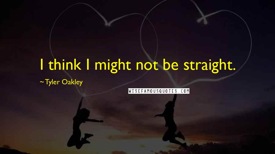 Tyler Oakley Quotes: I think I might not be straight.