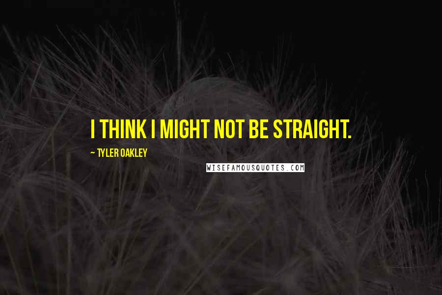 Tyler Oakley Quotes: I think I might not be straight.