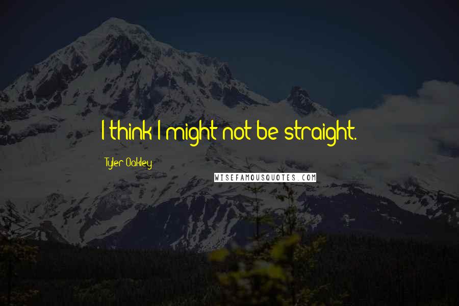 Tyler Oakley Quotes: I think I might not be straight.