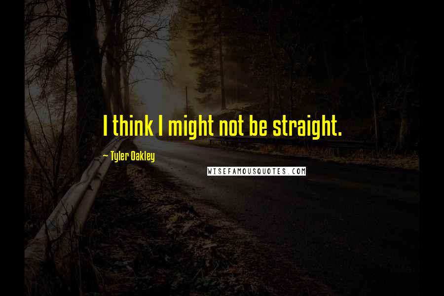 Tyler Oakley Quotes: I think I might not be straight.
