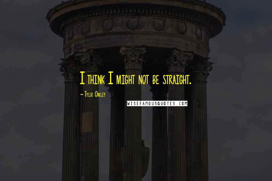 Tyler Oakley Quotes: I think I might not be straight.