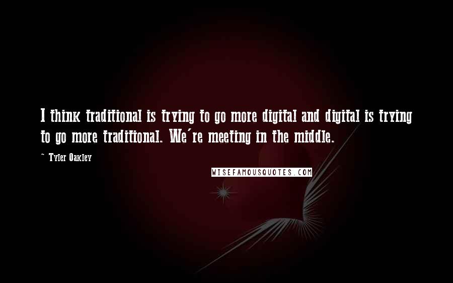 Tyler Oakley Quotes: I think traditional is trying to go more digital and digital is trying to go more traditional. We're meeting in the middle.