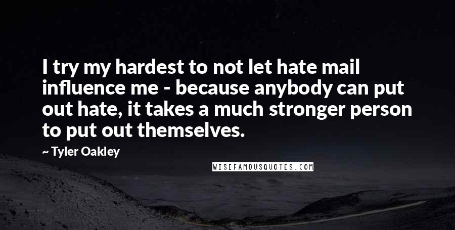 Tyler Oakley Quotes: I try my hardest to not let hate mail influence me - because anybody can put out hate, it takes a much stronger person to put out themselves.