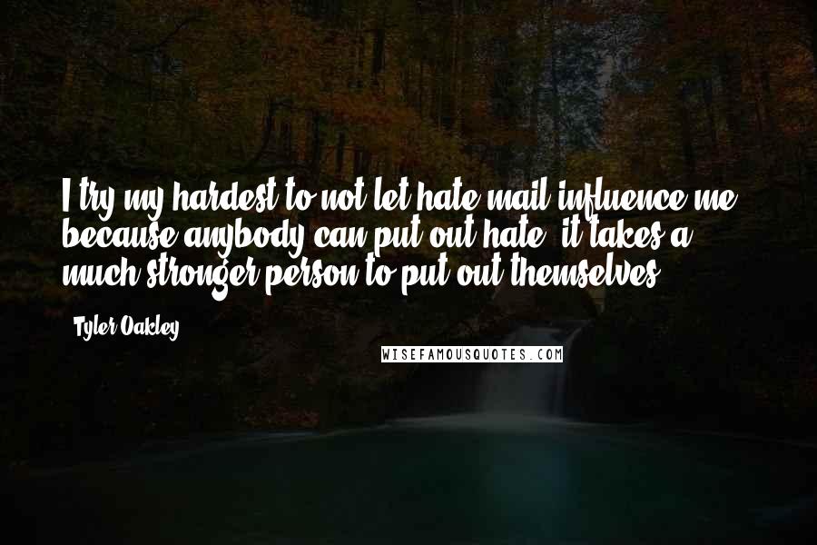 Tyler Oakley Quotes: I try my hardest to not let hate mail influence me - because anybody can put out hate, it takes a much stronger person to put out themselves.