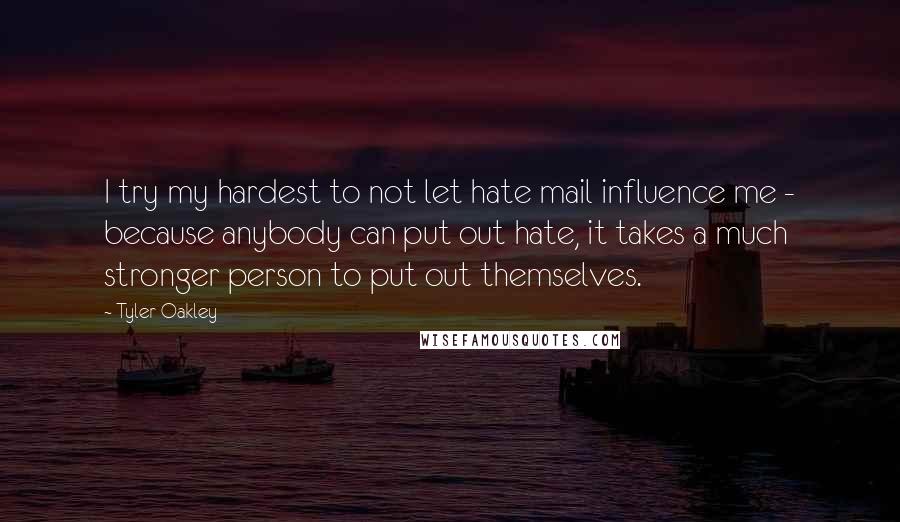 Tyler Oakley Quotes: I try my hardest to not let hate mail influence me - because anybody can put out hate, it takes a much stronger person to put out themselves.