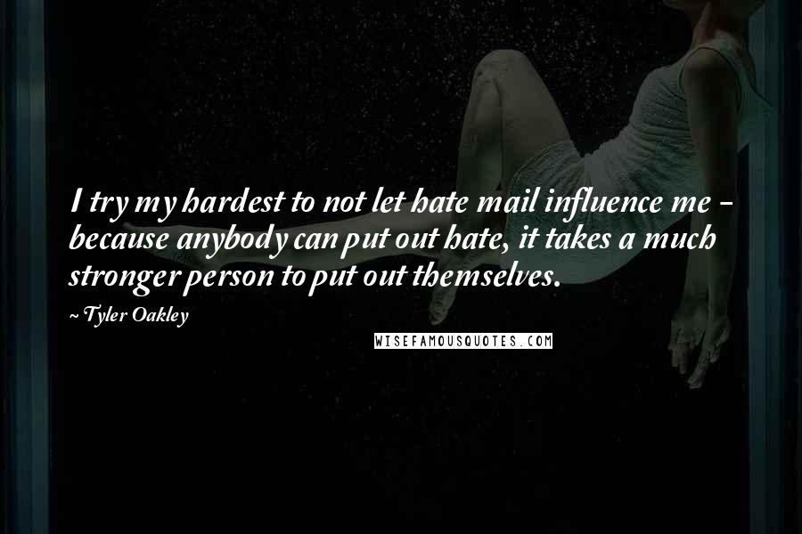 Tyler Oakley Quotes: I try my hardest to not let hate mail influence me - because anybody can put out hate, it takes a much stronger person to put out themselves.