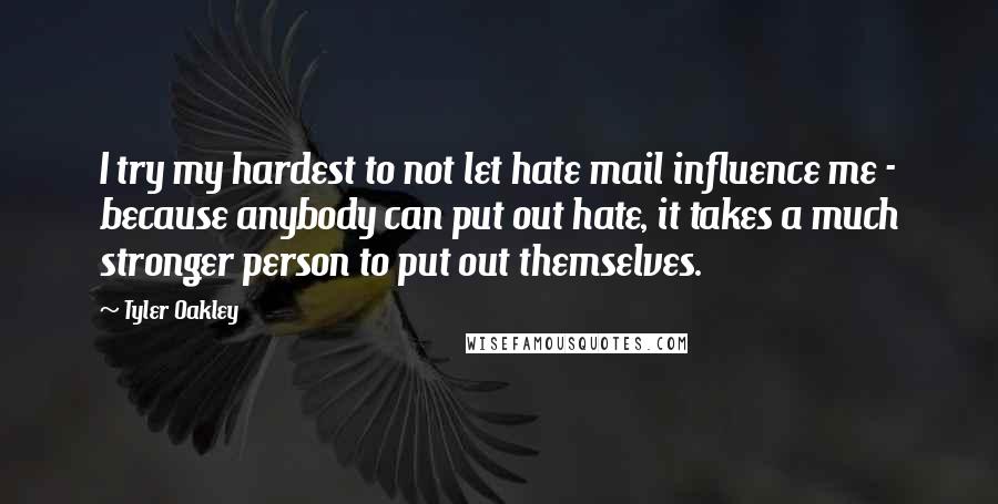 Tyler Oakley Quotes: I try my hardest to not let hate mail influence me - because anybody can put out hate, it takes a much stronger person to put out themselves.