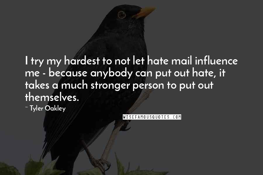 Tyler Oakley Quotes: I try my hardest to not let hate mail influence me - because anybody can put out hate, it takes a much stronger person to put out themselves.