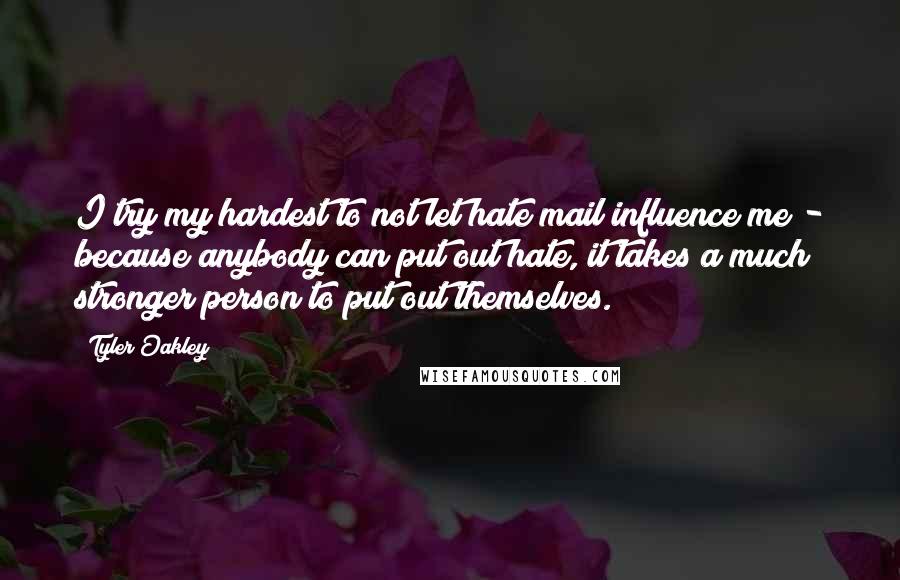 Tyler Oakley Quotes: I try my hardest to not let hate mail influence me - because anybody can put out hate, it takes a much stronger person to put out themselves.