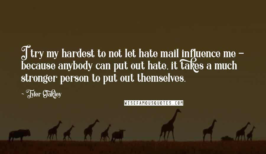 Tyler Oakley Quotes: I try my hardest to not let hate mail influence me - because anybody can put out hate, it takes a much stronger person to put out themselves.