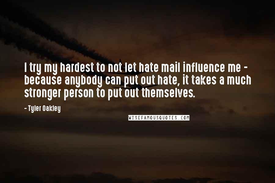 Tyler Oakley Quotes: I try my hardest to not let hate mail influence me - because anybody can put out hate, it takes a much stronger person to put out themselves.