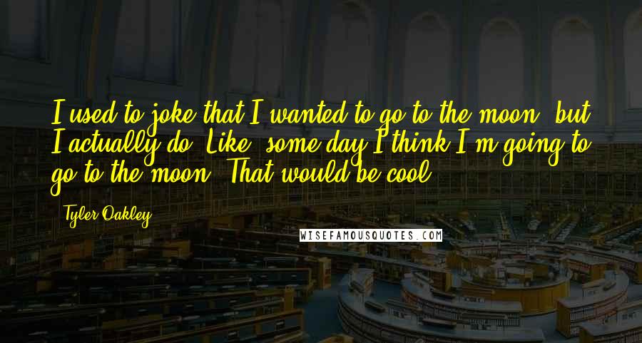 Tyler Oakley Quotes: I used to joke that I wanted to go to the moon, but I actually do. Like, some day I think I'm going to go to the moon. That would be cool.