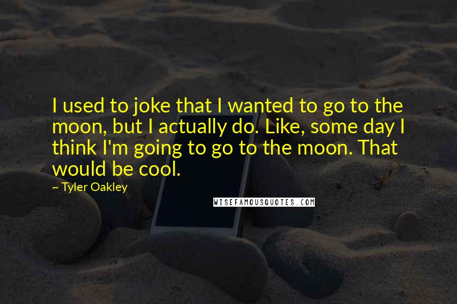 Tyler Oakley Quotes: I used to joke that I wanted to go to the moon, but I actually do. Like, some day I think I'm going to go to the moon. That would be cool.