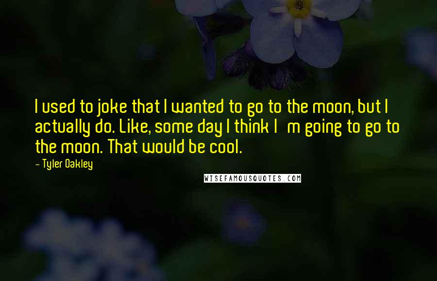 Tyler Oakley Quotes: I used to joke that I wanted to go to the moon, but I actually do. Like, some day I think I'm going to go to the moon. That would be cool.