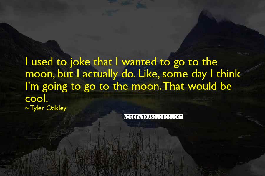 Tyler Oakley Quotes: I used to joke that I wanted to go to the moon, but I actually do. Like, some day I think I'm going to go to the moon. That would be cool.