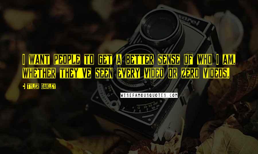 Tyler Oakley Quotes: I want people to get a better sense of who I am, whether they've seen every video or zero videos.