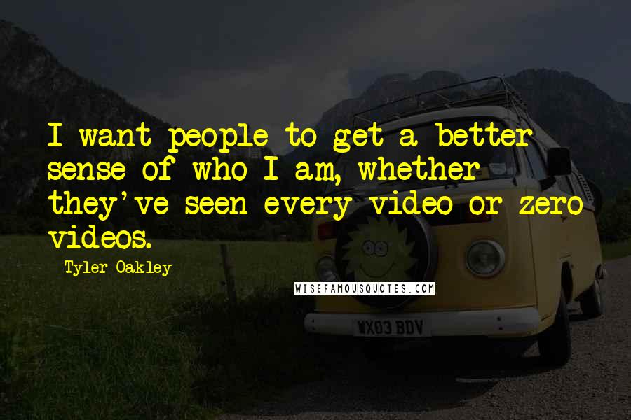 Tyler Oakley Quotes: I want people to get a better sense of who I am, whether they've seen every video or zero videos.