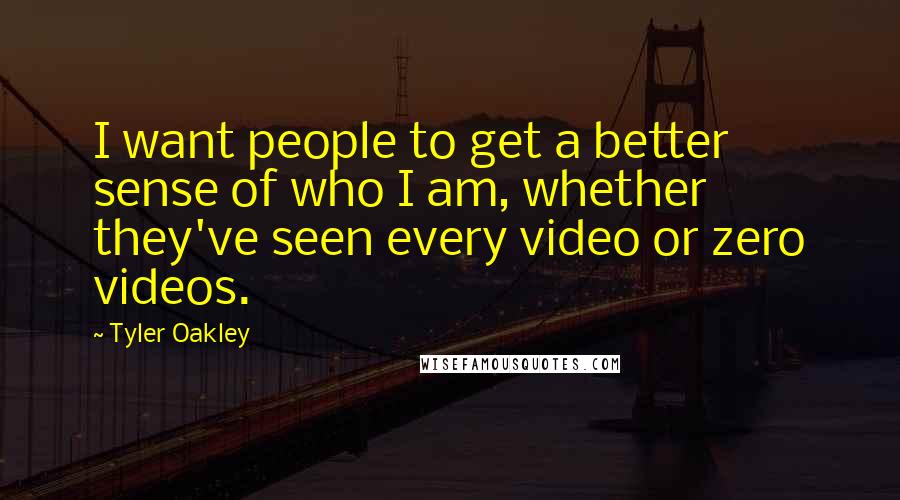 Tyler Oakley Quotes: I want people to get a better sense of who I am, whether they've seen every video or zero videos.