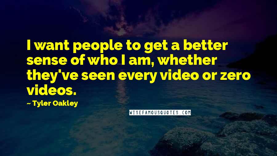 Tyler Oakley Quotes: I want people to get a better sense of who I am, whether they've seen every video or zero videos.
