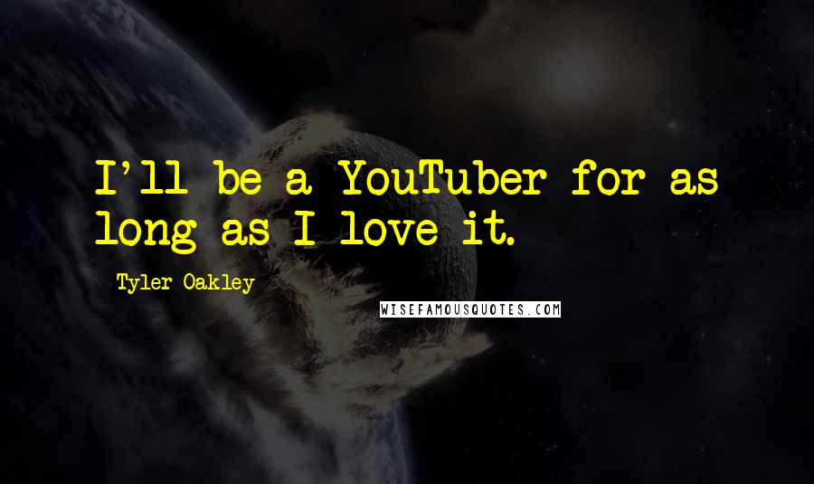 Tyler Oakley Quotes: I'll be a YouTuber for as long as I love it.