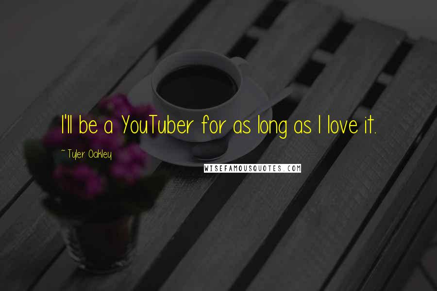 Tyler Oakley Quotes: I'll be a YouTuber for as long as I love it.