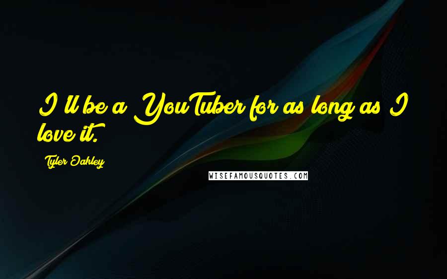 Tyler Oakley Quotes: I'll be a YouTuber for as long as I love it.