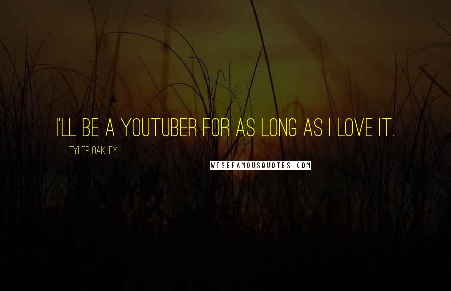 Tyler Oakley Quotes: I'll be a YouTuber for as long as I love it.