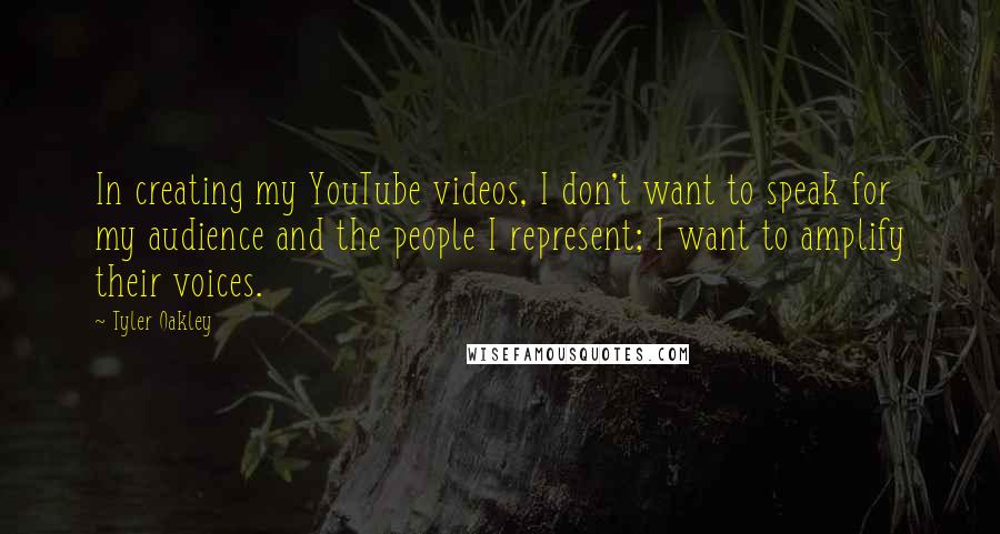 Tyler Oakley Quotes: In creating my YouTube videos, I don't want to speak for my audience and the people I represent; I want to amplify their voices.
