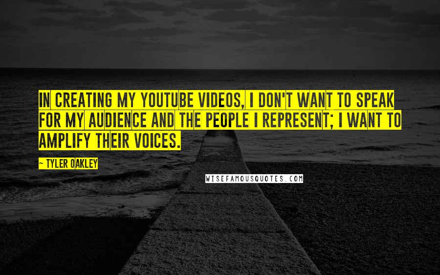 Tyler Oakley Quotes: In creating my YouTube videos, I don't want to speak for my audience and the people I represent; I want to amplify their voices.