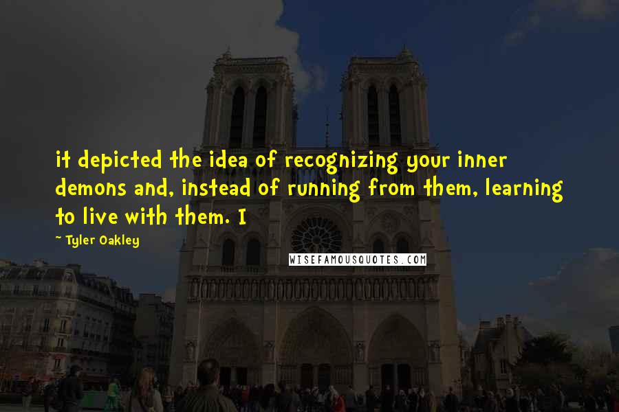 Tyler Oakley Quotes: it depicted the idea of recognizing your inner demons and, instead of running from them, learning to live with them. I