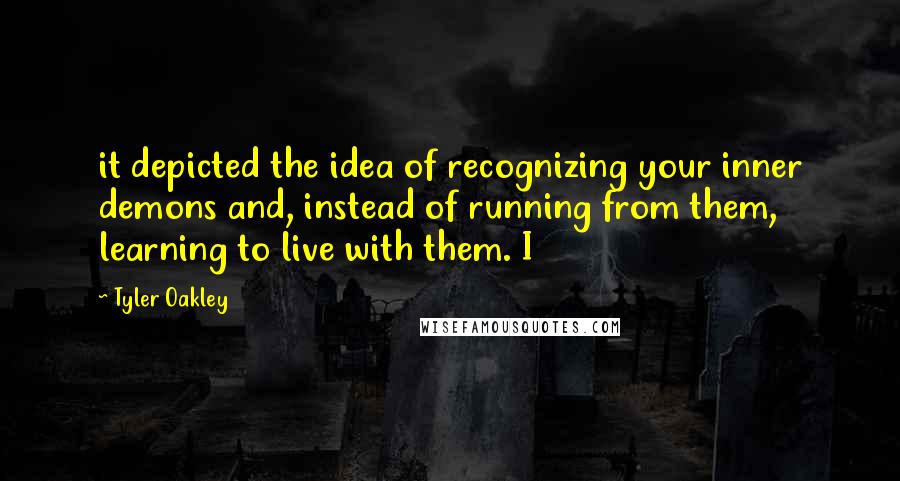 Tyler Oakley Quotes: it depicted the idea of recognizing your inner demons and, instead of running from them, learning to live with them. I