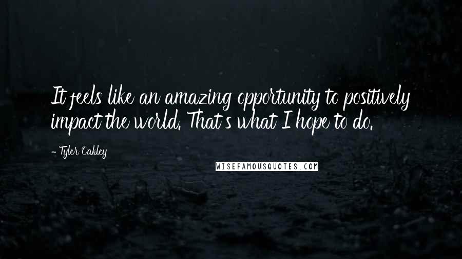 Tyler Oakley Quotes: It feels like an amazing opportunity to positively impact the world. That's what I hope to do.