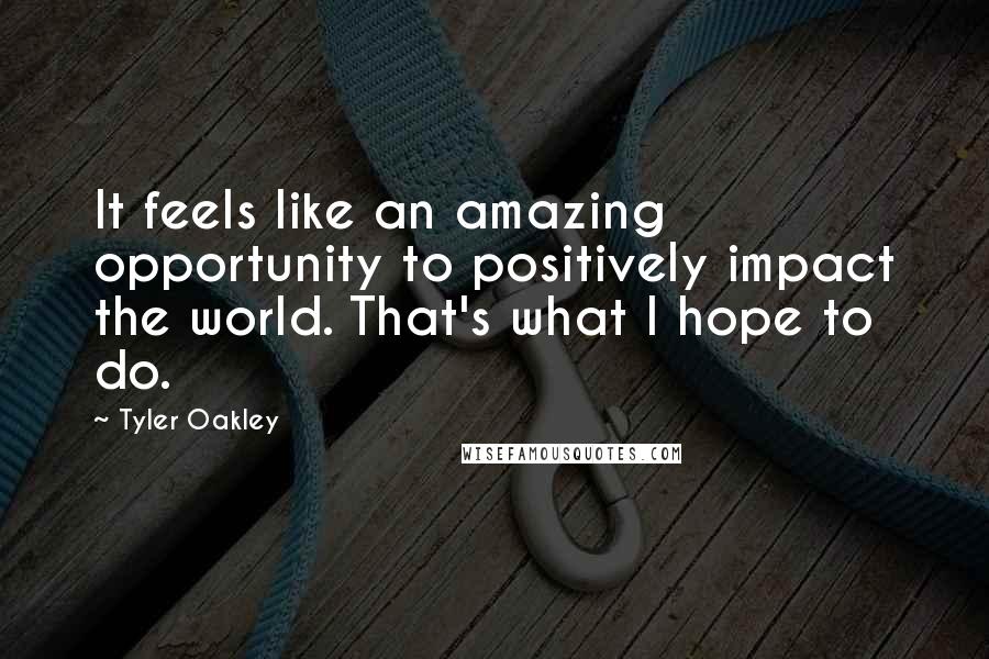 Tyler Oakley Quotes: It feels like an amazing opportunity to positively impact the world. That's what I hope to do.