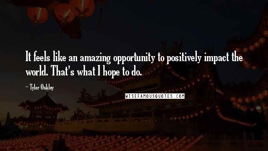 Tyler Oakley Quotes: It feels like an amazing opportunity to positively impact the world. That's what I hope to do.