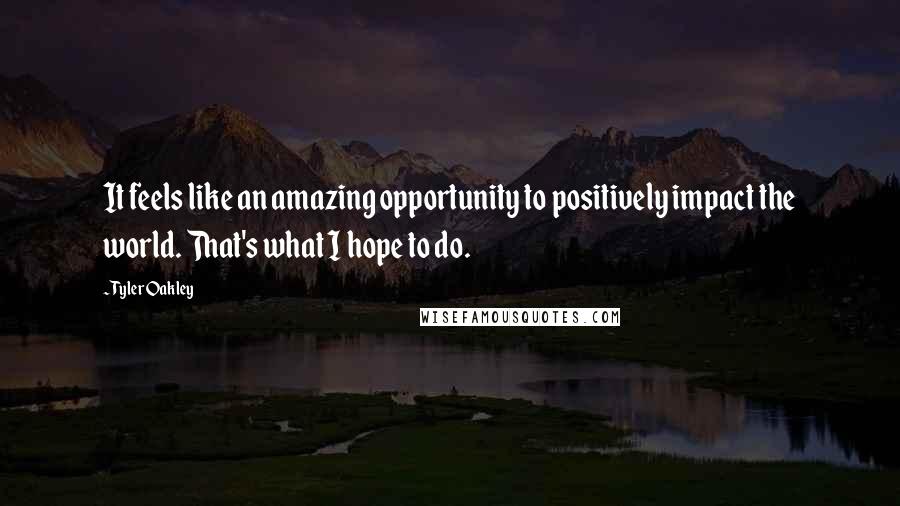 Tyler Oakley Quotes: It feels like an amazing opportunity to positively impact the world. That's what I hope to do.