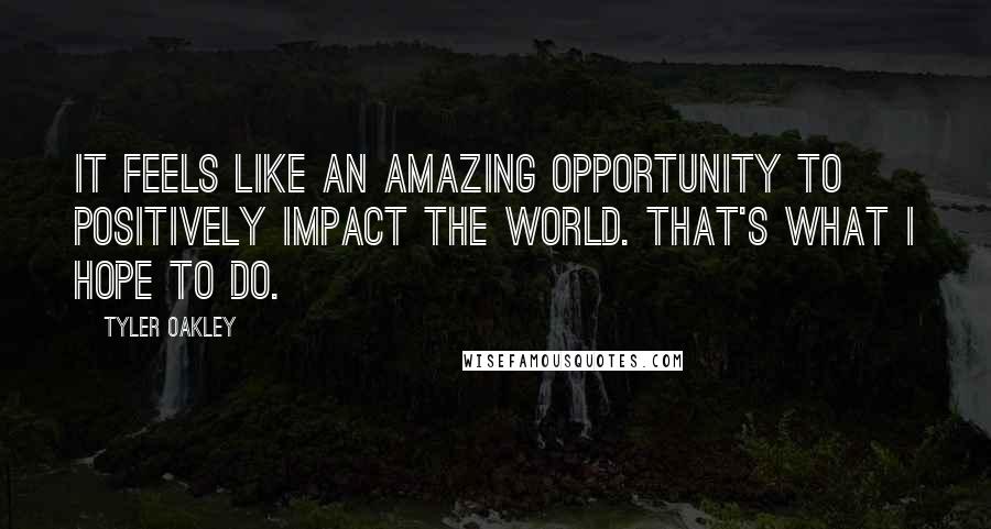 Tyler Oakley Quotes: It feels like an amazing opportunity to positively impact the world. That's what I hope to do.